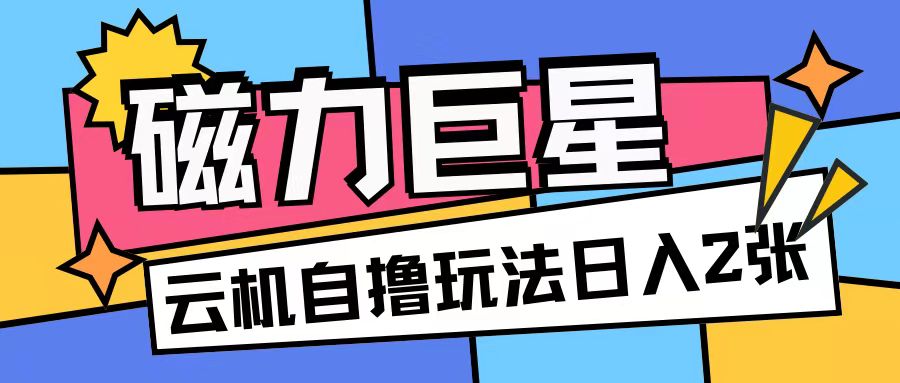 磁力巨星，无脑撸收益玩法无需手机云机操作可矩阵放大单日收入200+【揭秘】-连烟牍库
