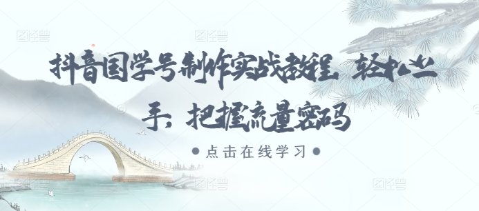 抖音国学号制作实战教程，轻松上手，把握流量密码-连烟牍库