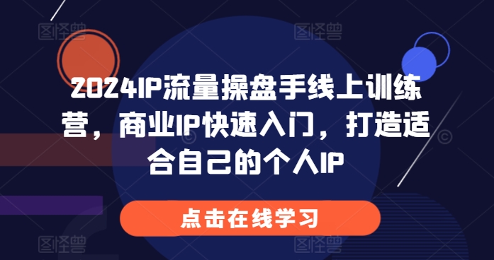 2024IP流量操盘手线上训练营，商业IP快速入门，打造适合自己的个人IP-连烟牍库