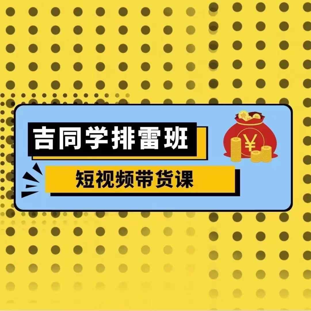 吉同学排雷班短视频带货课，零基础·详解流量成果-连烟牍库
