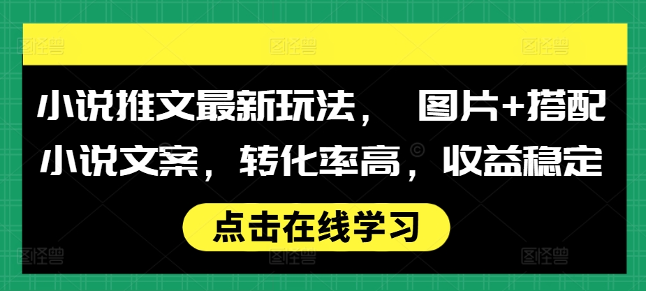 小说推文最新玩法， 图片+搭配小说文案，转化率高，收益稳定-连烟牍库