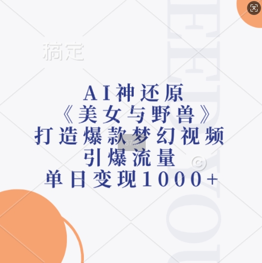 AI神还原《美女与野兽》，打造爆款梦幻视频，引爆流量，单日变现1k-连烟牍库