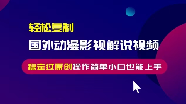 轻松复制国外动漫影视解说视频，无脑搬运稳定过原创，操作简单小白也能上手【揭秘】-连烟牍库