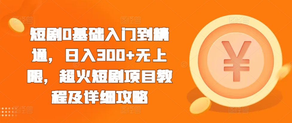 短剧0基础入门到精通，日入300+无上限，超火短剧项目教程及详细攻略-连烟牍库