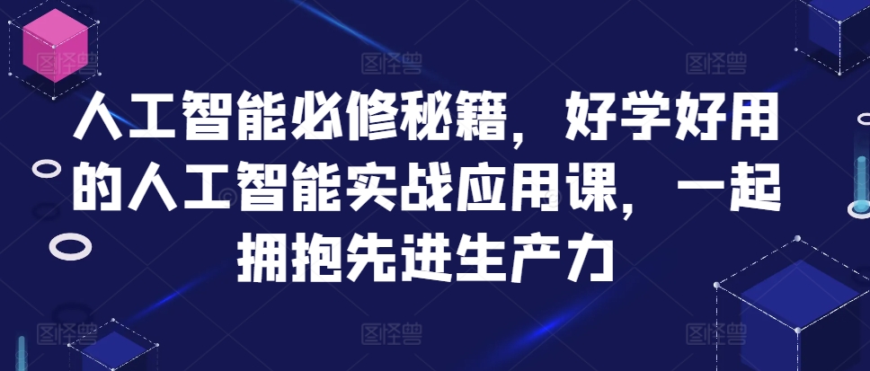 人工智能必修秘籍，好学好用的人工智能实战应用课，一起拥抱先进生产力-连烟牍库