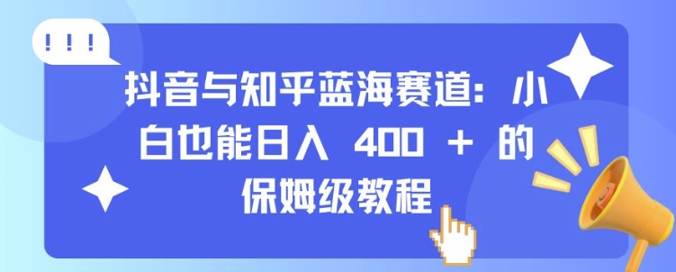 抖音与知乎蓝海赛道：小白也能日入 4张 的保姆级教程-连烟牍库