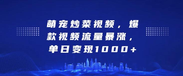 萌宠炒菜视频，爆款视频流量暴涨，单日变现1k-连烟牍库