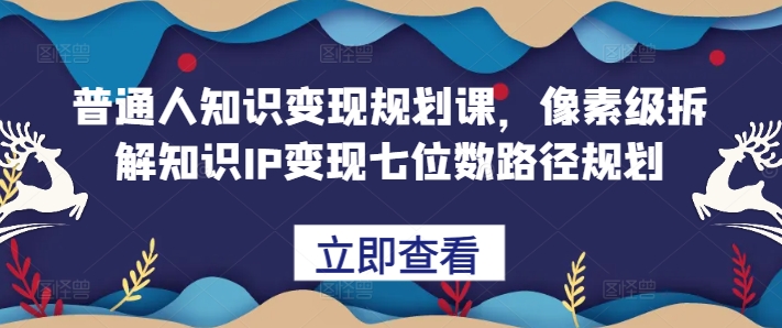 普通人知识变现规划课，像素级拆解知识IP变现七位数路径规划-连烟牍库