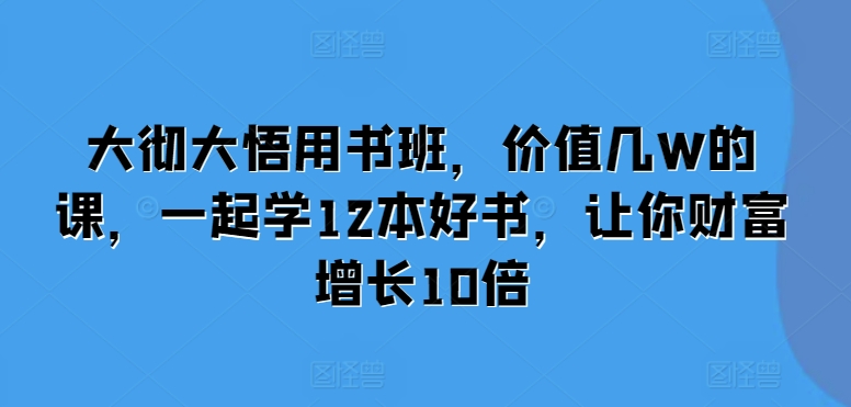大彻大悟用书班，价值几W的课，一起学12本好书，让你财富增长10倍-连烟牍库