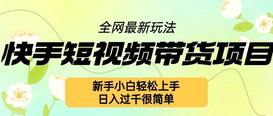 快手短视频带货项目最新玩法，新手小白轻松上手，日入几张很简单【揭秘】-连烟牍库