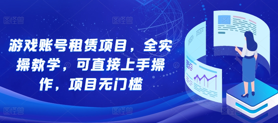 游戏账号租赁项目，全实操教学，可直接上手操作，项目无门槛-连烟牍库
