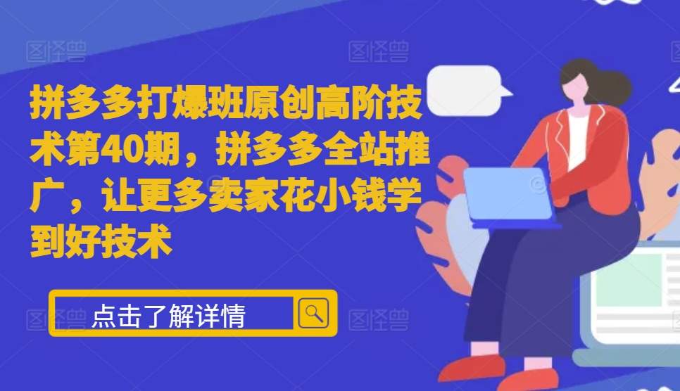 拼多多打爆班原创高阶技术第40期，拼多多全站推广，让更多卖家花小钱学到好技术-连烟牍库