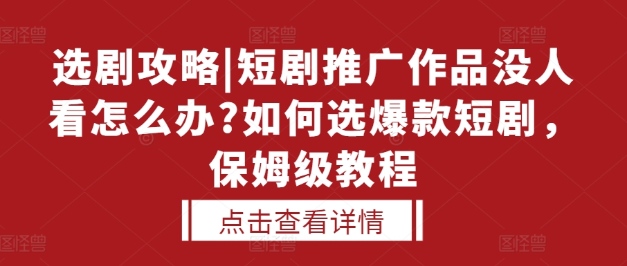 选剧攻略|短剧推广作品没人看怎么办?如何选爆款短剧，保姆级教程-连烟牍库