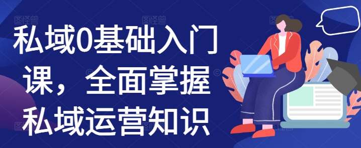 私域0基础入门课，全面掌握私域运营知识-连烟牍库