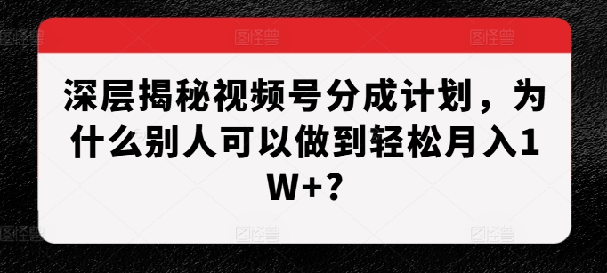 深层揭秘视频号分成计划，为什么别人可以做到轻松月入1W+?-连烟牍库