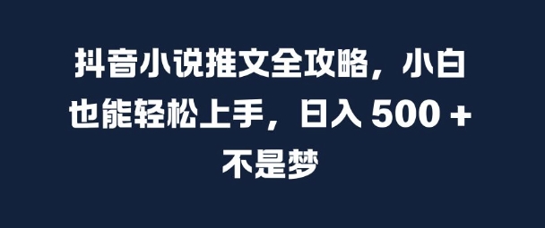 抖音小说推文全攻略，小白也能轻松上手，日入 5张+ 不是梦【揭秘】-连烟牍库