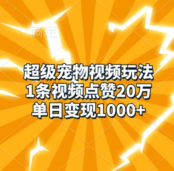 超级宠物视频玩法，1条视频点赞20万，单日变现1k-连烟牍库