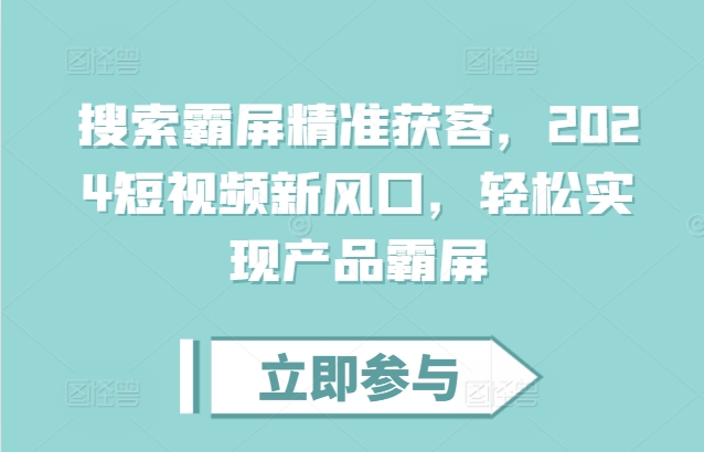 搜索霸屏精准获客，2024短视频新风口，轻松实现产品霸屏-连烟牍库