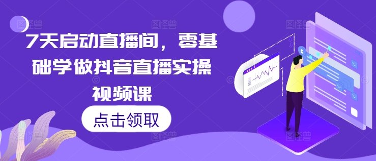 7天启动直播间，零基础学做抖音直播实操视频课-连烟牍库