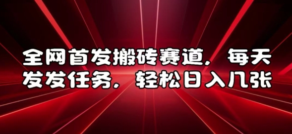 全网首发搬砖赛道，每天发发任务，轻松日入几张【揭秘】-连烟牍库