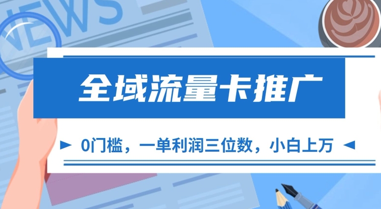 全域流量卡推广，一单利润三位数，0投入，小白轻松上万-连烟牍库