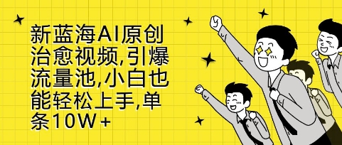 新蓝海AI原创治愈视频，引爆流量池，小白也能轻松上手，篇篇10W+【揭秘】-连烟牍库