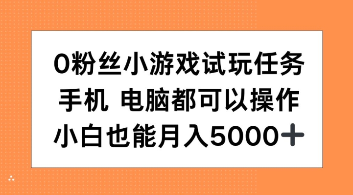 0粉丝小游戏试玩任务，手机电脑都可以操作，小白也能月入5000+【揭秘】-连烟牍库