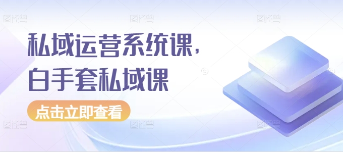 私域运营系统课，白手套私域课-连烟牍库