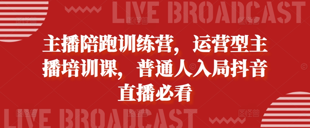 主播陪跑训练营，运营型主播培训课，普通人入局抖音直播必看-连烟牍库