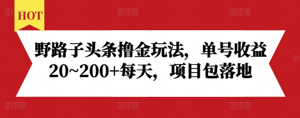 野路子头条撸金玩法，单号收益20~200+每天，项目包落地-连烟牍库