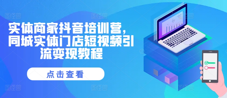 实体商家抖音培训营，同城实体门店短视频引流变现教程-连烟牍库