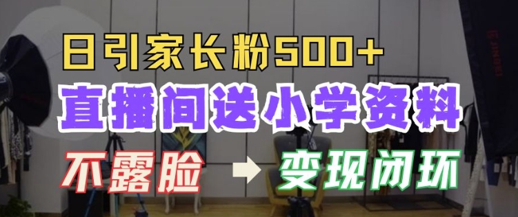 直播间送小学资料，每天引流家长粉500+，变现闭环模式【揭秘】-连烟牍库