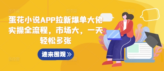 蛋花小说APP拉新爆单大佬实操全流程，市场大，一天轻松多张-连烟牍库