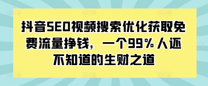 抖音SEO视频搜索优化获取免费流量挣钱，一个99%人还不知道的生财之道-连烟牍库