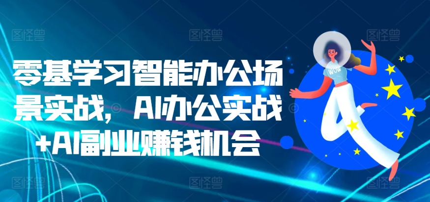 零基学习智能办公场景实战，AI办公实战+AI副业赚钱机会-连烟牍库