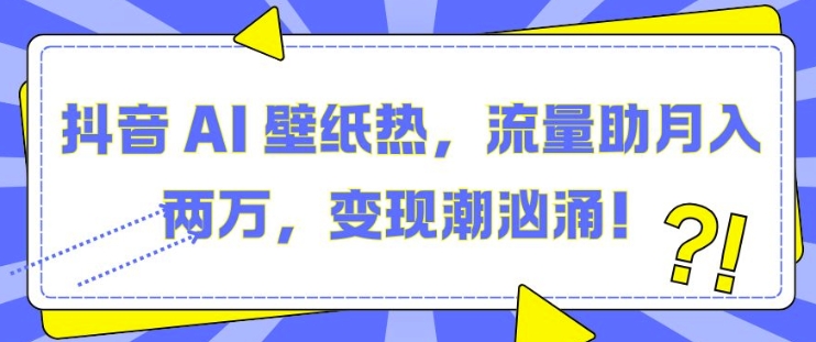 抖音 AI 壁纸热，流量助月入两W，变现潮汹涌【揭秘】-连烟牍库