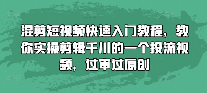 混剪短视频快速入门教程，教你实操剪辑千川的一个投流视频，过审过原创-连烟牍库