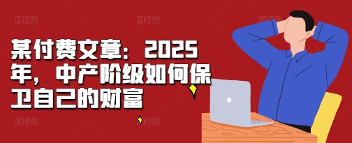 某付费文章：2025年，中产阶级如何保卫自己的财富-连烟牍库