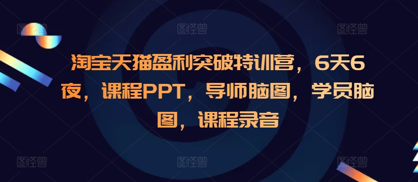 淘宝天猫盈利突破特训营，6天6夜，课程PPT，导师脑图，学员脑图，课程录音-连烟牍库