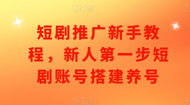 短剧推广新手教程，新人第一步短剧账号搭建养号-连烟牍库