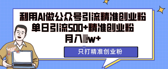 利用AI矩阵做公众号引流精准创业粉，单日引流500+精准创业粉，月入过w【揭秘】-连烟牍库