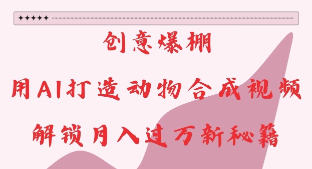 创意爆棚，用AI打造动物合成视频，解锁月入过W新秘籍【揭秘】-连烟牍库