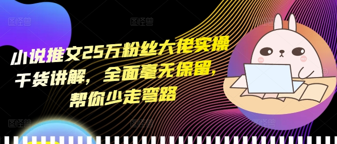 小说推文25万粉丝大佬实操干货讲解，全面毫无保留，帮你少走弯路-连烟牍库