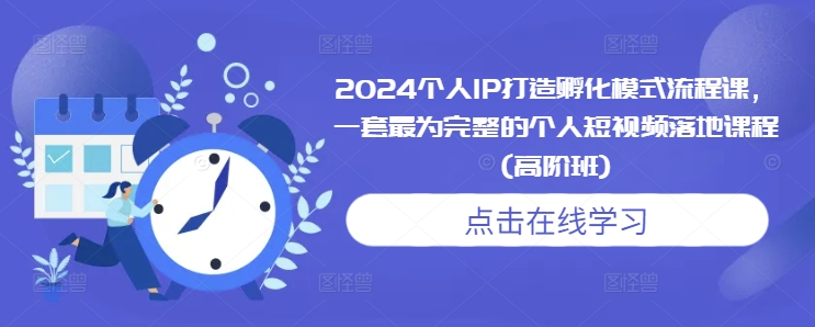 2024个人IP打造孵化模式流程课，一套最为完整的个人短视频落地课程(高阶班)-连烟牍库