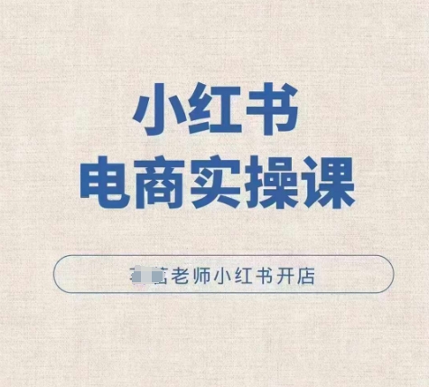 小红薯电商实操课，小红书开店实操必学课-连烟牍库