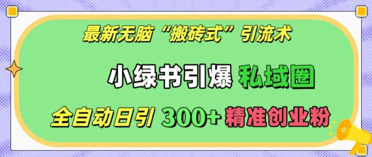 最新无脑“搬砖式”引流术，小绿书引爆私域圈，全自动日引300+精准创业粉【揭秘】-连烟牍库