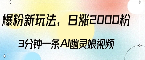 爆粉新玩法，3分钟一条AI幽灵娘视频，日涨2000粉丝，多种变现方式-连烟牍库
