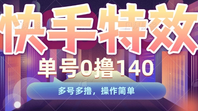 快手特效项目，单号0撸140，多号多撸，操作简单【揭秘】-连烟牍库