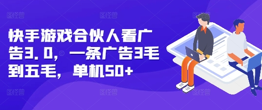 快手游戏合伙人看广告3.0，一条广告3毛到五毛，单机50+【揭秘】-连烟牍库
