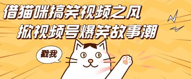 借猫咪搞笑视频之风，掀视频号爆笑故事潮，轻松日入四位数，无门槛快速入门!-连烟牍库